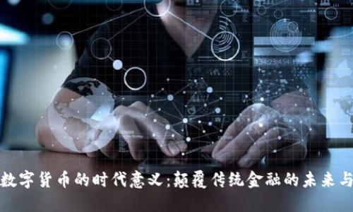 加密数字货币的时代意义：颠覆传统金融的未来与挑战