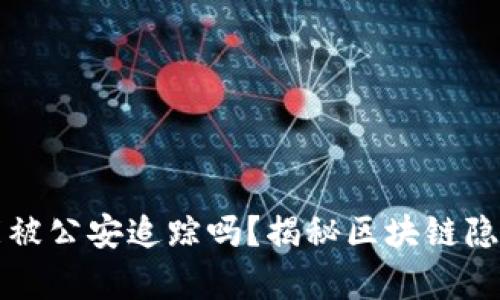 TP钱包能被公安追踪吗？揭秘区块链隐私的真相