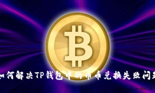 如何解决TP钱包中的币币兑换失败问题