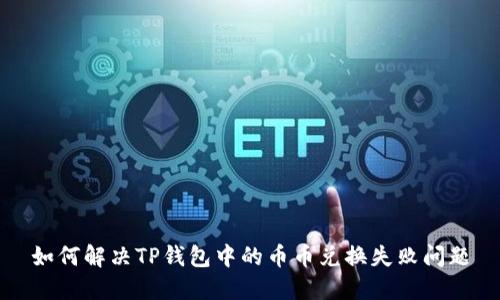 如何解决TP钱包中的币币兑换失败问题