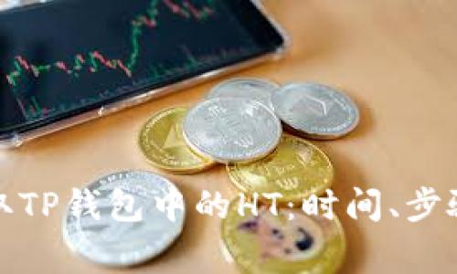 如何快速提取TP钱包中的HT：时间、步骤与注意事项
