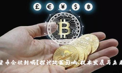 加密货币会被封吗？探讨政策影响、技术发展与未来趋势