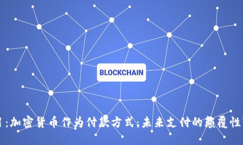题目：加密货币作为付款方式：未来支付的颠覆性变革