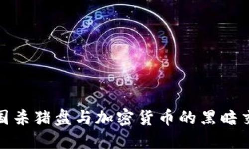 揭秘跨国杀猪盘与加密货币的黑暗交易网络