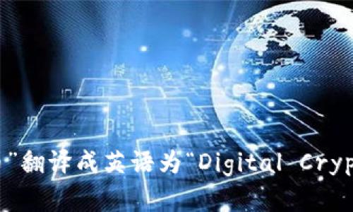 “数字加密货币”翻译成英语为“Digital Cryptocurrency”。