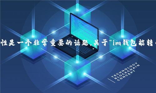 在区块链和加密货币的世界里，转账和钱包之间的兼容性是一个非常重要的话题。关于“im钱包能转币到tp钱包吗？”这个问题，我们可以从多个方面来探讨。



IM钱包与TP钱包间的转币可行性全面解析