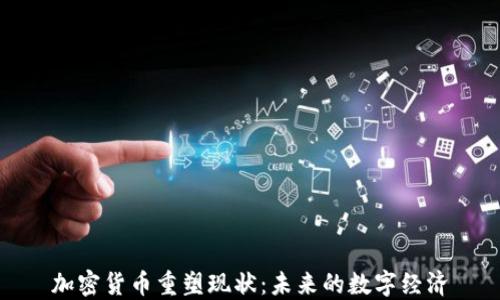 
加密货币重塑现状：未来的数字经济