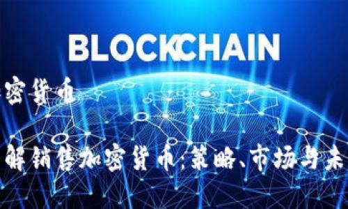 销售加密货币

深入了解销售加密货币：策略、市场与未来趋势