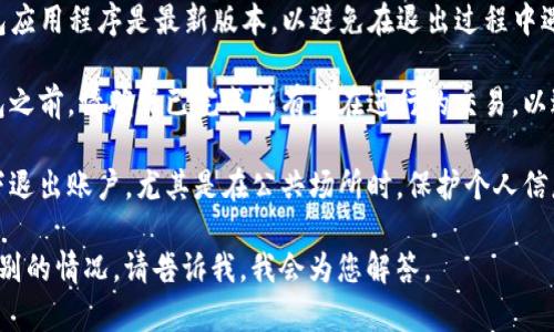 退出TP钱包可以根据不同的情况而有所不同，以下是一般的步骤和相关信息。

### 退出TP钱包的一般步骤

1. **打开TP钱包应用**：首先，确保您已经在设备上打开了TP钱包的应用程序。

2. **进入设置菜单**：在应用主界面上，找到并点击右下角的“我”或“设置”图标。这通常是显示用户信息和设置的地方。

3. **选择退出账户或注销**：在设置菜单中，找到“账户”或“安全”选项，然后点击“退出账户”或“注销”按钮。

4. **确认退出**：应用可能会提示您确认是否确定要退出账户。请确认后，点击“确认”或“是”。

5. **完成退出**：一旦确认，系统将退出您的TP钱包账户，并返回到登录界面。

### 相关注意事项

- **备份助记词**：如果您在使用TP钱包时创建了助记词，在退出之前请确保您已经安全地备份了助记词，以便将来恢复钱包。

- **安装最新版本**：请确保您的TP钱包应用程序是最新版本，以避免在退出过程中遇到任何错误或问题。

- **确保没有进行交易**：在您退出钱包之前，请确保已完成所有正在进行的交易，以避免数据丢失或账户不稳定。

- **安全退出**：确保您在安全的环境下退出账户，尤其是在公共场所时，保护个人信息安全。

如果您还有其他更具体的问题或面临特别的情况，请告诉我，我会为您解答。