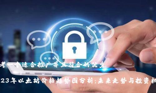 思考一个适合推广并且符合的优秀

2023年以太坊价格趋势图分析：未来走势与投资机会