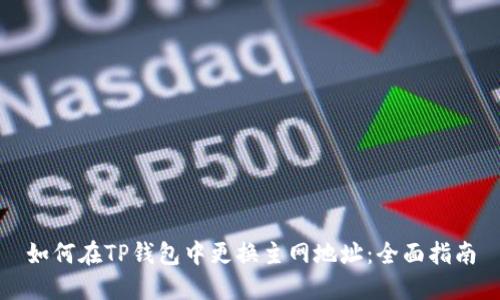 如何在TP钱包中更换主网地址：全面指南