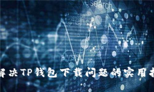 : 解决TP钱包下载问题的实用指南