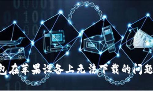 解决TP钱包在苹果设备上无法下载的问题：全面指南