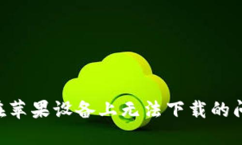 解决TP钱包在苹果设备上无法下载的问题：全面指南
