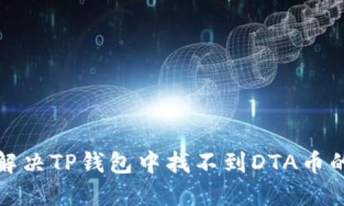  如何解决TP钱包中找不到DTA币的问题？