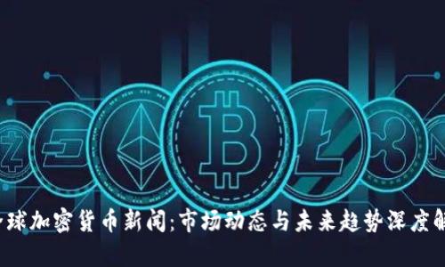  全球加密货币新闻：市场动态与未来趋势深度解析