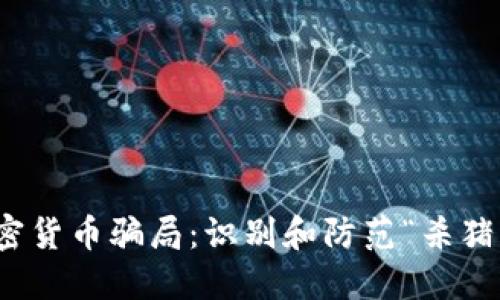 揭秘加密货币骗局：识别和防范“杀猪盘”策略