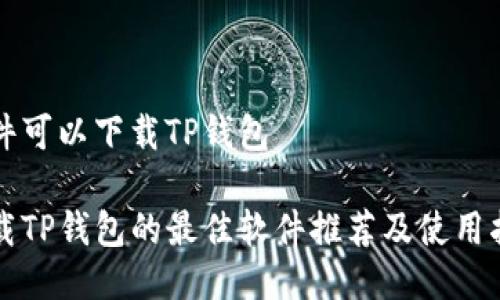 软件可以下载TP钱包

下载TP钱包的最佳软件推荐及使用指南