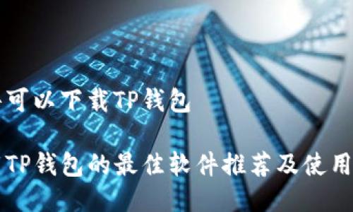 软件可以下载TP钱包

下载TP钱包的最佳软件推荐及使用指南