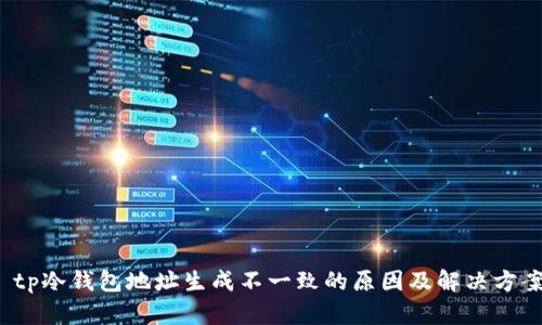 tp冷钱包地址生成不一致的原因及解决方案