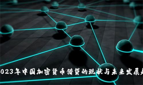 : 2023年中国加密货币借贷的现状与未来发展趋势