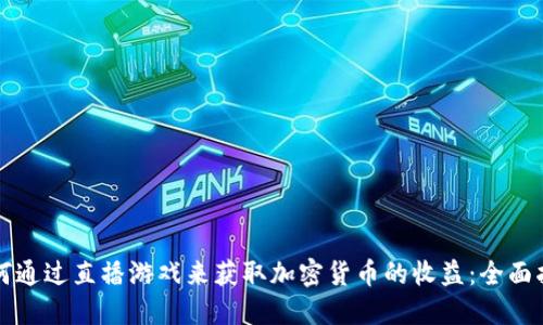 如何通过直播游戏来获取加密货币的收益：全面指南