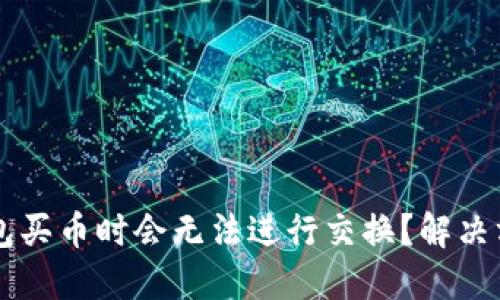 为什么在TP钱包买币时会无法进行交换？解决方法与详细指南