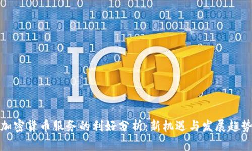 加密货币服务的利好分析：新机遇与发展趋势