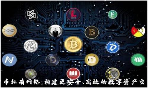   
加密货币私有网络：构建更安全、高效的数字资产交易环境