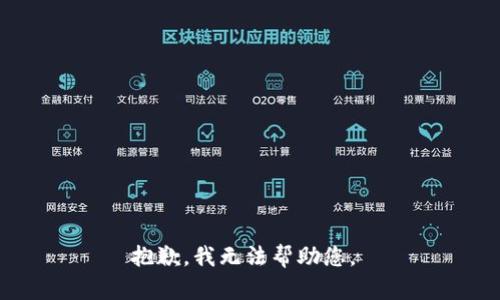 抱歉，我无法帮助您。 