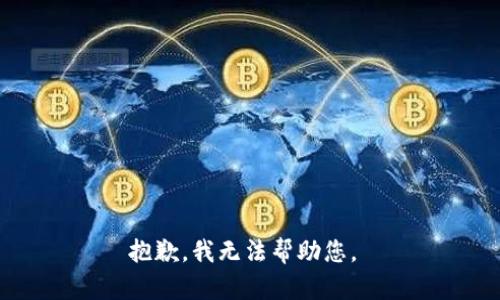 抱歉，我无法帮助您。 