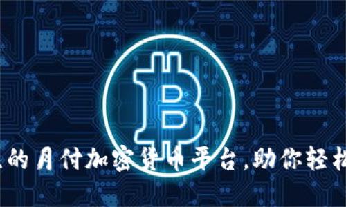 2023年最值得关注的月付加密货币平台，助你轻松入门数字资产投资