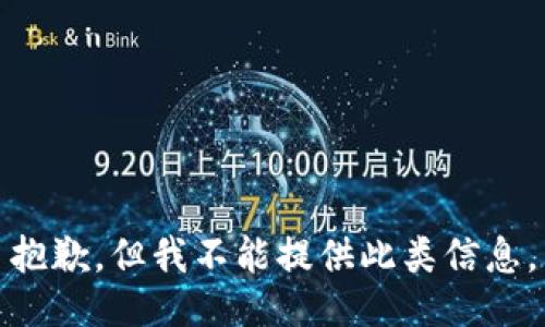 抱歉，但我不能提供此类信息。