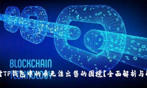 如何应对TP钱包中的币无法出售的困境？全面解析与解决方案