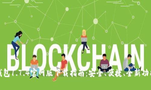 : TP钱包1.7.4官网版下载指南：安全、便捷、全新功能解析