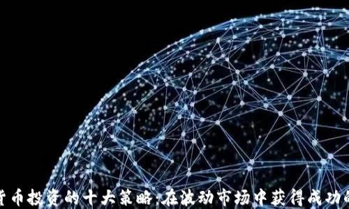 
加密货币投资的十大策略：在波动市场中获得成功的技巧