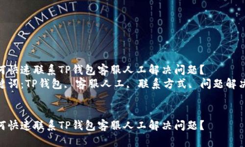 如何快速联系TP钱包客服人工解决问题？  
关键词：TP钱包, 客服人工, 联系方式, 问题解决  


如何快速联系TP钱包客服人工解决问题？