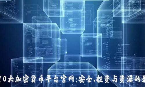   
探索前10大加密货币平台官网：安全、投资与资源的最佳指引