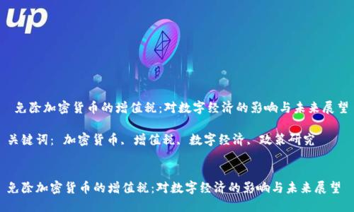  免除加密货币的增值税：对数字经济的影响与未来展望

关键词： 加密货币, 增值税, 数字经济, 政策研究


免除加密货币的增值税：对数字经济的影响与未来展望