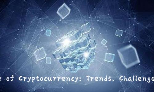 Exploring the Future of Cryptocurrency: Trends, Challenges, and Opportunities