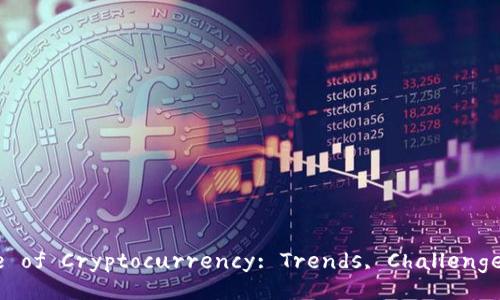 Exploring the Future of Cryptocurrency: Trends, Challenges, and Opportunities