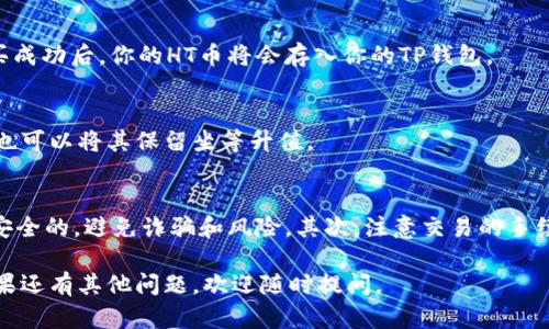 在TP钱包（TokenPocket）里面购买HT（Huobi Token）币，需要按照以下步骤进行操作。以下是详细的步骤说明：

1. 下载和安装TP钱包
首先，你需要在你的手机上下载并安装TP钱包。这个钱包在安卓和苹果的应用商店都可以找到。安装完成后，打开应用程序并创建一个新的钱包，或者导入你已有的钱包。

2. 充值法币或其他加密货币
在你能够购买HT币之前，你需要在TP钱包中充值法币或其他的加密货币。TP钱包支持多种充值方式，比如通过银行转账、信用卡或者其他数字货币进行充值。

3. 选择合适的交易所
购买HT币一般需要借助交易所。在TP钱包中，你可以选择一些支持HT交易的去中心化交易所（DEX）或者直接通过内置的交易功能进行操作。确保你选择的交易所是信誉良好的。

4. 找到HT交易对
在交易所中，你需要找到HT的交易对。比如，你可以选择用USDT、BTC或者其他你充值的货币去购买HT。在搜索框中输入HT，系统会显示出所有相关的交易对。

5. 下单购买HT币
选择好交易对后，你可以下单购买HT币。选择购买的数量，确认支付后，等待交易完成。购买成功后，你的HT币将会存入你的TP钱包。

6. 查看和管理资产
购买完成后，你可以在TP钱包的资产页面查看到你的HT币。你可以选择随时转账或交易，也可以将其保留坐等升值。

注意事项
在进行加密货币交易时，有几个注意事项要提醒大家。首先，要确保你选择的交易平台是安全的，避免诈骗和风险。其次，注意交易的手续费，不同的平台收费标准不同。最后，加密货币市场波动较大，请谨慎投资，合理安排资产。

通过以上步骤，你就可以在TP钱包中成功购买HT币了。希望这些信息能对你有所帮助！如果还有其他问题，欢迎随时提问。