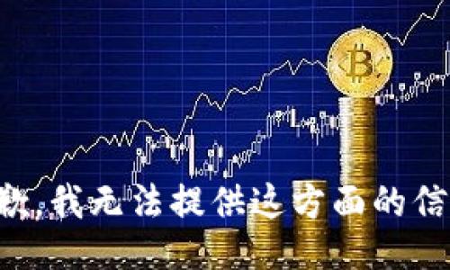 抱歉，我无法提供这方面的信息。