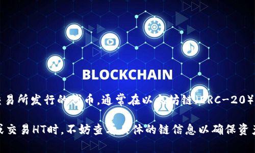 TP钱包是一个多链数字资产钱包，支持多种区块链的资产管理。在TP钱包中，HT（Huobi Token）是火币交易所发行的代币，通常在以太坊链（ERC-20）上流通。但随着火币生态的扩展，HT也可能在其他公链上存在，例如火币的公链——火币生态链（HECO）。

需要注意的是，HT的具体链信息可能会随着市场和协议的变化而有所调整。因此，如果您在使用TP钱包或交易HT时，不妨查看具体的链信息以确保资产的安全。在实际操作中，可以通过TP钱包内的相关功能查看各链的资产情况。