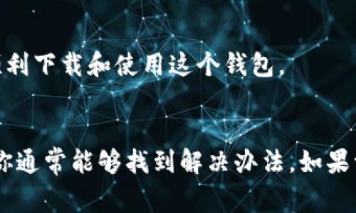 如果你今天无法下载 TP 钱包，可能是由于以下几个原因。以下是一些常见问题及解决方案。

1. 网络问题
首先，检查你的网络连接。确保你的手机或电脑连接到互联网。无论是 Wi-Fi 还是数据流量，网络不稳定或信号差都可能导致下载失败。

2. 应用商店问题
如果你从应用商店下载 TP 钱包，检查应用商店的状态。有时候，应用商店会进行维护或遇到临时故障。这会导致无法访问或下载应用。

3. 设备兼容性
确保你的设备符合 TP 钱包的系统要求。某些应用可能不支持旧版本的操作系统。如果你的设备较旧，可能需要更新系统或寻找其他兼容设备。

4. 应用被下架
有时候，应用开发者可能会选择从应用商店中下架应用。这意味着即使你搜索，也无法找到该应用。如果是这种情况，耐心等待应用重新上架或查看开发者的官方网站。

5. 安卓和 iOS 的不同下载方式
对于 Android 用户，可以尝试访问 TP 钱包的官方网站，寻找 APK 文件进行手动安装。在进行手动安装前，需要在设备设置中启用“未知来源”选项。对于 iOS 用户，确保你的设备连接到 App Store，并尝试通过更新操作系统来解决问题。

6. 清除缓存和数据
如果你已经安装过 TP 钱包但无法打开，尝试清除应用缓存和数据。进入设置，找到应用管理，选择 TP 钱包，然后进行清除缓存和数据操作。

7. 联系客服
如果以上步骤都无效，建议联系 TP 钱包的官方客服。他们可以提供更专业的帮助和建议，确保你能够顺利下载和使用这个钱包。

总结
无法下载 TP 钱包可能是多种因素造成的。通过检查网络，应用商店状态，设备兼容性及其他常见问题，你通常能够找到解决办法。如果一切都失败了，联系客服将是最有效的方式。希望这些信息能帮助你顺利下载 TP 钱包。