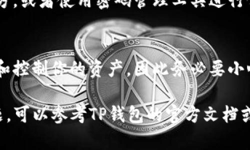 在TP钱包（Trust Wallet）中，助记词是一个重要的安全机制，它帮助用户恢复和访问自己的钱包。如果你想找到TP钱包里的助记词，可以按照以下步骤操作：

步骤1：打开TP钱包
首先，确保你已经下载并安装了TP钱包应用。打开应用，并输入你的密码。如果你还没有创建钱包，你需要先创建一个新的钱包。

步骤2：访问设置菜单
在主界面，找到设置图标。通常设置图标在右下角，它看起来像一个齿轮。点击这个图标以进入设置菜单。

步骤3：找到恢复助记词的选项
在设置菜单中，向下滚动，直到找到“备份”或“安全”选项。点击进入这个选项，你会看到与助记词相关的设置。

步骤4：查看助记词
通常，TP钱包会提供一个选项来查看或备份助记词。如果你是第一次创建钱包，助记词会在创建过程中显示出来。回顾这些步骤，你应该能找到你的助记词。

步骤5：安全存储助记词
找到助记词后，确保将其安全存储。你可以把它写下来并保存在安全的地方，或者使用密码管理工具进行保存。不要将助记词保存在在线文档中，避免风险。

注意事项
请记住，助记词是你访问钱包的关键。任何人获得你的助记词都可以访问和控制你的资产，因此务必要小心处理。

希望这些步骤能帮助你找到TP钱包里的助记词。如果你在操作中遇到问题，可以参考TP钱包的官方文档或联系他们的客服支持。保持你的助记词安全是保护数字资产的重要措施！