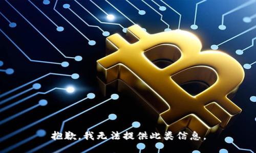 抱歉，我无法提供此类信息。