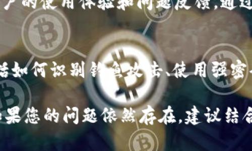 如果您的TP钱包无法使用，可以采取以下步骤进行排查和解决：

1. 检查网络连接
首先，确保您的设备连接到稳定的网络。TP钱包需要互联网连接才能正常工作。如果网络不稳定，您可能会遇到无法打开钱包或加载数据的问题。

2. 更新TP钱包应用
确保您使用的是TP钱包的最新版本。应用更新通常包含修复错误和改进性能。如果您未及时更新，可能会导致应用无法正常运行。

3. 清除缓存和数据
在某些情况下，TP钱包的缓存或数据损坏可能导致应用出现问题。您可以尝试在设备的设置中找到TP钱包，清除它的缓存和数据。这通常可以解决一些常见的应用问题。

4. 重启设备
有时候，简单的重启设备可以解决应用的问题。尝试重新启动手机或计算机，然后重新打开TP钱包，看看是否可以正常使用。

5. 检查官方渠道
访问TP钱包的官方网站或社交媒体平台，查看是否有关于服务中断或维护的公示。官方信息通常能提供最新的动态和解决方案。

6. 联系客服
如果以上步骤都不能解决问题，您可以通过TP钱包的官方客服渠道寻求帮助。准备好您的账号信息和遇到的问题，客服人员将协助您解决问题。

7. 备份和恢复钱包
在极少数情况下，如果钱包应用出现严重故障，您可能需要重装应用。记得在重装之前备份好您的私钥或助记词，以确保您可以恢复钱包中的资产。

8. 防范钓鱼和安全问题
如果您的TP钱包出现异常，如无法登录或资产被转移，请立即检查是否受到钓鱼攻击。确保您使用的应用是官方版本，并避免点击任何可疑链接。

9. 注意社区动态
加入TP钱包的官方社区，例如Telegram群组或Discord频道，了解其他用户的使用体验和问题反馈。通过社区，您可能会找到相同问题的解决方案。

10. 学习和提高安全意识
使用数字钱包时，保护您的资产安全至关重要。提升自己的安全意识，包括如何识别钓鱼攻击、使用强密码、启用双重认证等，确保您的TP钱包和资产得到最大程度的保护。

通过以上步骤，大多数情况下可以有效地解决TP钱包无法使用的问题。如果您的问题依然存在，建议结合专业人士的意见，保护好自己的资产安全。希望这些信息对您有所帮助！