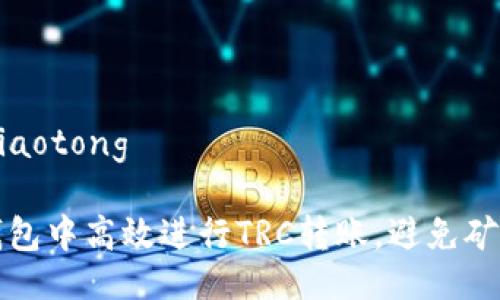 jiaotong/jiaotong

如何在TP钱包中高效进行TRC转账，避免矿工费的误区