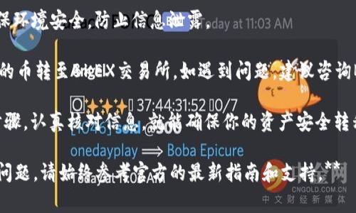 把TP钱包中的币转到BKEX交易所的过程其实并不复杂。本文将详细介绍这一过程，包括所需准备，具体步骤及注意事项。

一、准备工作

在开始之前，你需要进行一些准备工作。这些包括：

1. 确认你的TP钱包中有足够的币。你需要确保转账的币种在TP钱包中，以避免转账失败。

2. 注册并完成BKEX交易所的账户验证。如果你尚未在BKEX注册，请访问其官方网站进行注册，并完成身份验证。

3. 确认BKEX支持你要转账的币种。不同的交易所可能支持不同的币种，你需要在BKEX上查看具体支持的币种列表。

二、获取BKEX的充值地址

在将币从TP钱包转到BKEX之前，需要获取BKEX的充值地址。具体步骤如下：

1. 登录你的BKEX账户。

2. 找到“资产”或“钱包”选项，点击进入。

3. 在资产页面中，选择你要充值的币种。

4. 点击“充值”，系统将生成一个唯一的充值地址。请确保仔细复制这个地址。

注意：每种币的地址各不相同，转账时务必选择正确的币种并使用对应的充值地址。

三、将币从TP钱包转出

接下来，我们将进行TP钱包中的币转出操作:

1. 打开TP钱包应用，输入密码以解锁钱包。

2. 在主界面，选择要转账的币种。

3. 点击“转账”或“发送”按钮。

4. 在弹出的输入界面中，粘贴之前复制的BKEX充值地址。务必检查地址是否正确，以避免转账错误。

5. 输入你要转账的金额。如果这是你第一次操作，建议先转小额进行测试，确保没有问题后再进行大额转账。

6. 确认所有信息无误后，点击“确认”进行转账。

四、确认转账并查看到账情况

转账完成后，你需要确认转账状态和到账情况。步骤如下：

1. 在TP钱包中检查转账记录，确认转账状态。如果状态显示为“完成”，表示你的转账已经发出。

2. 登录BKEX账户，进入“资产”页面，查看到账情况。一般情况下，币到账需要一些时间，具体时间视网络拥堵情况而定。

3. 如果在合理时间内没有到账，可以查看转账记录，并根据TXID（交易哈希）进行查询。你可以在区块浏览器中输入TXID以查看转账状态。

五、总结及注意事项

转账过程虽然简单，但仍然有一些注意事项需要牢记：

1. 确认充值地址：每种币都有特定的充值地址，确保使用正确地址以免造成资产损失。

2. 转账手续费用：转账时可能会产生网络费用。务必确保你账户中有足够的可用余额。

3. 网络状况：转账速度受到网络拥堵情况的影响，耐心等待，必要时可查询区块链状态。

4. 安全性：在输入地址和资金金额时，务必确保环境安全，防止信息泄露。

通过以上步骤，你应该能够顺利地将TP钱包中的币转至BKEX交易所。如遇到问题，建议咨询BKEX客服或社区以获得更多帮助。

总的来说，这一过程既便捷又有效，只要遵循步骤，认真核对信息，就能确保你的资产安全转移。 

**以上内容为指导性文章，如有具体操作上的问题，请始终参考官方的最新指南和支持。**